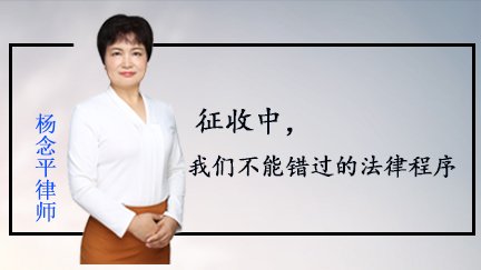 杨念平律师：征收中，我们不能错过的法律程序