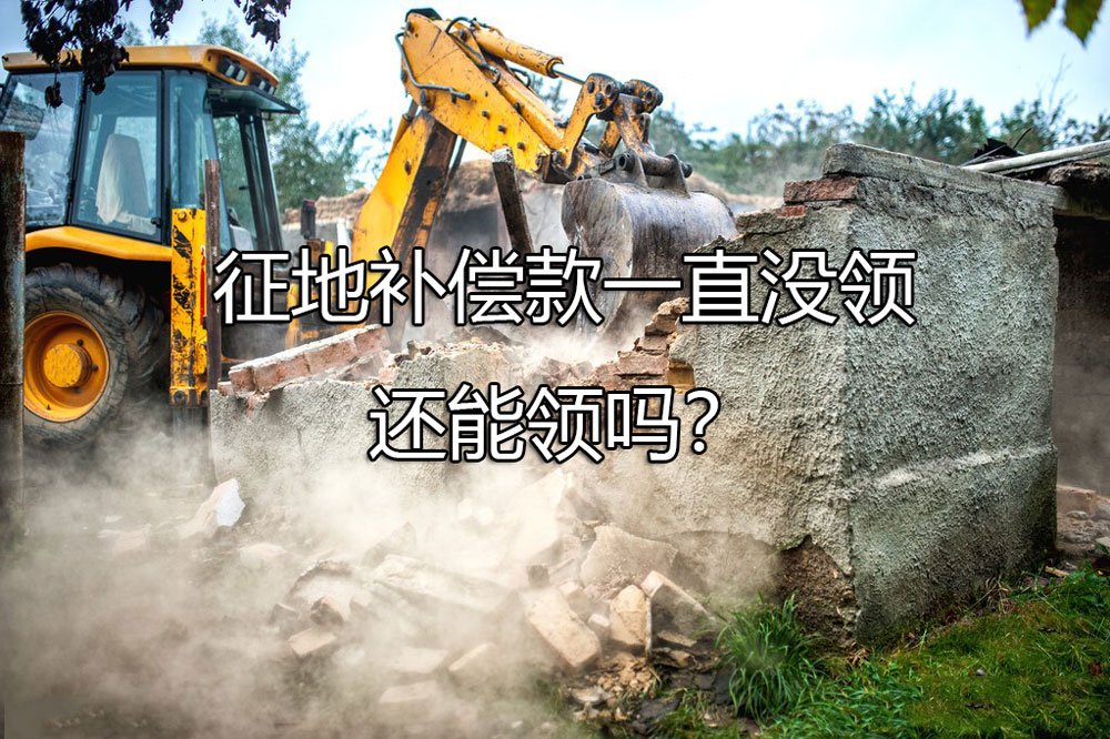 征地补偿款一直没领，还能领吗？