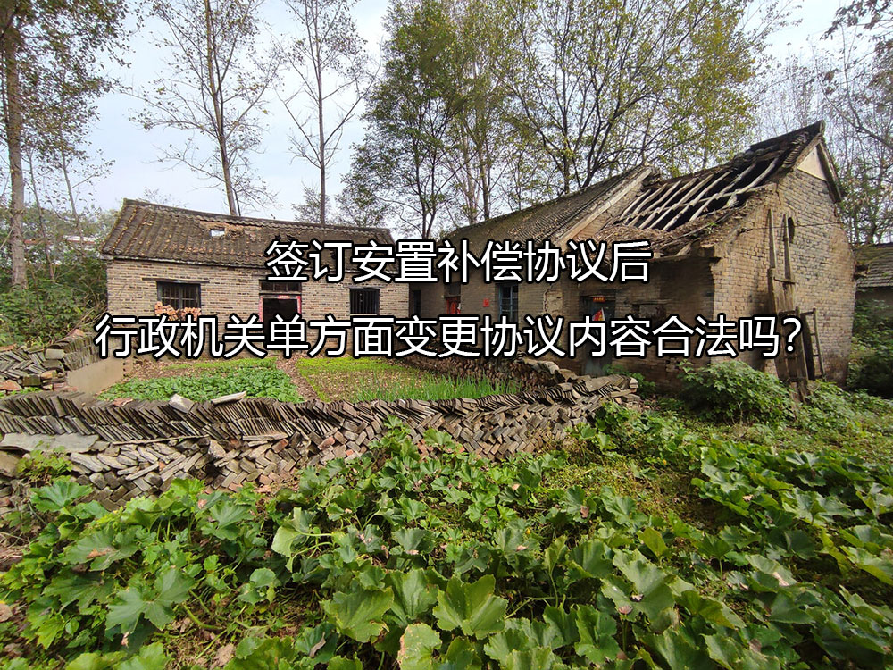 签订安置补偿协议后，行政机关单方面变更协议内容合法吗？