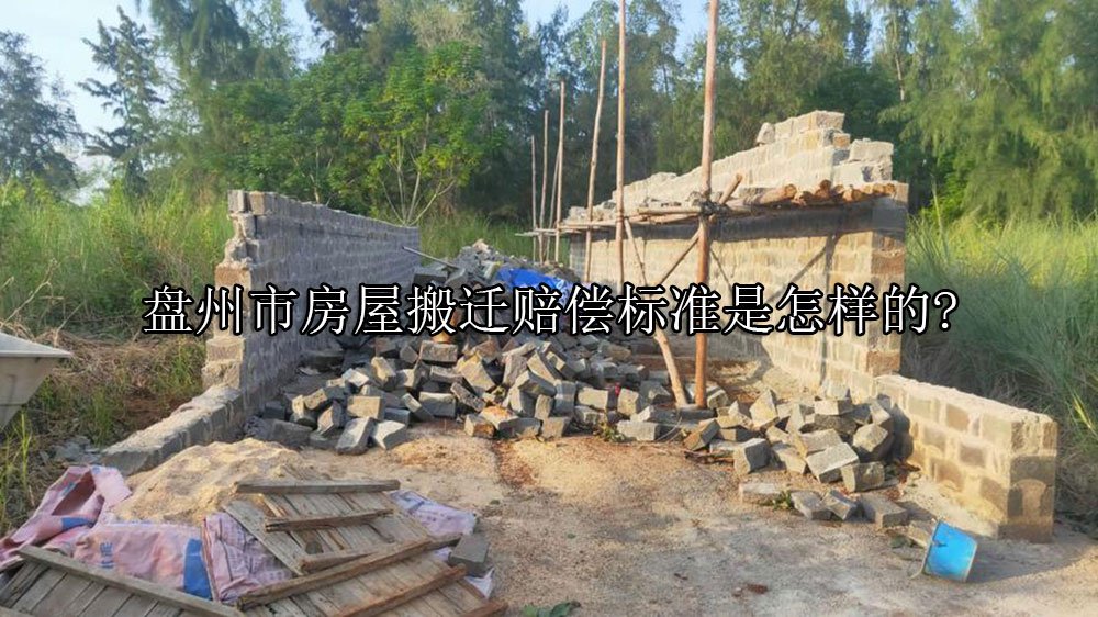 盘州市房屋搬迁赔偿标准是怎样的