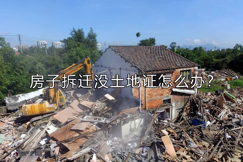 房子拆迁没土地证怎么办？