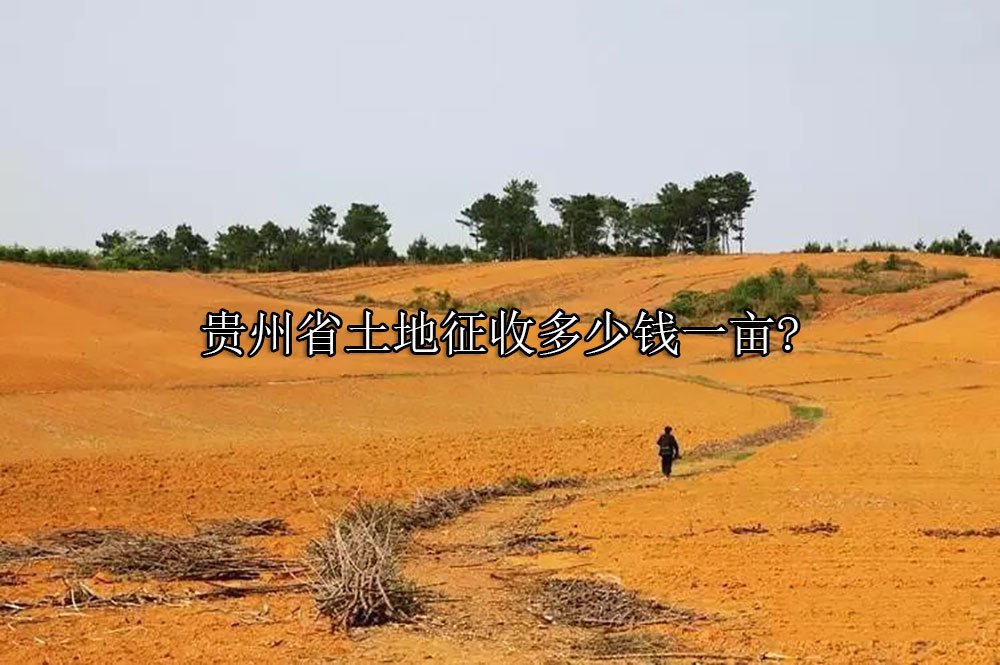 贵州省土地征收多少钱一亩