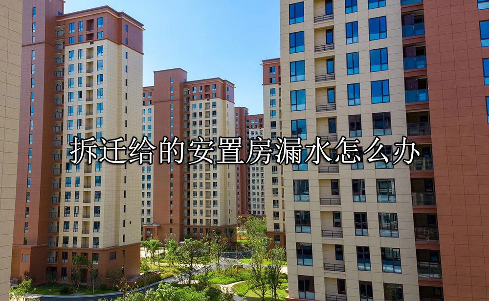 拆迁给的安置房漏水怎么办