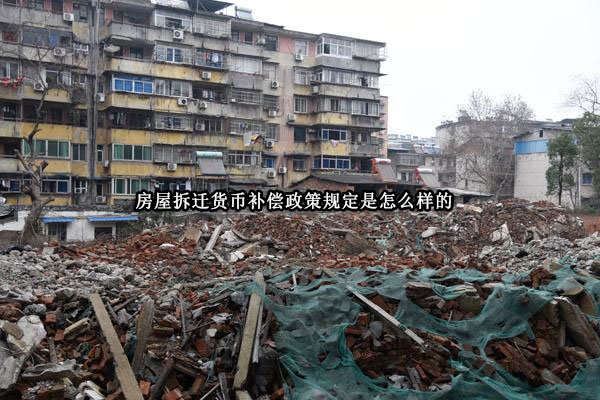 房屋拆迁货币补偿政策规定是怎么样的