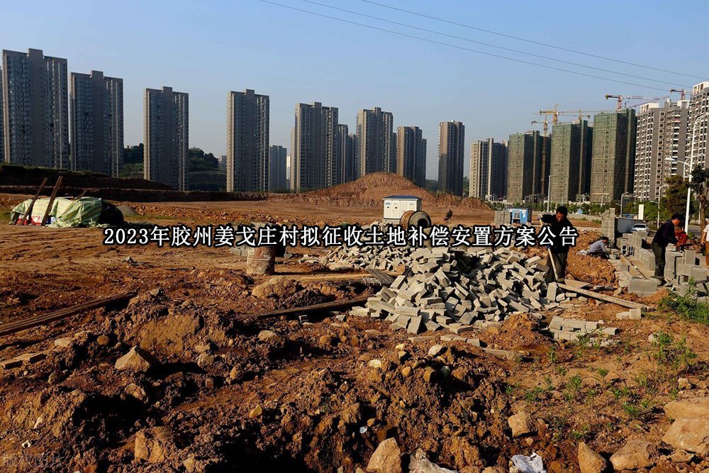 2023年胶州姜戈庄村拟征收土地补偿安置方案公告