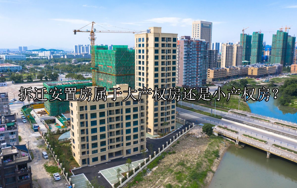 拆迁安置房属于大产权房还是小产权房？