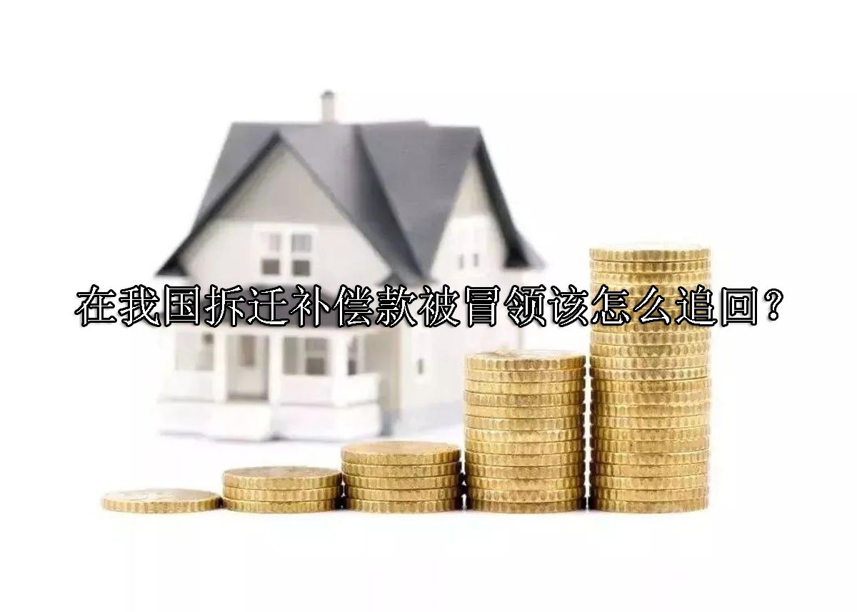 在我国拆迁补偿款被冒领该怎么追回？