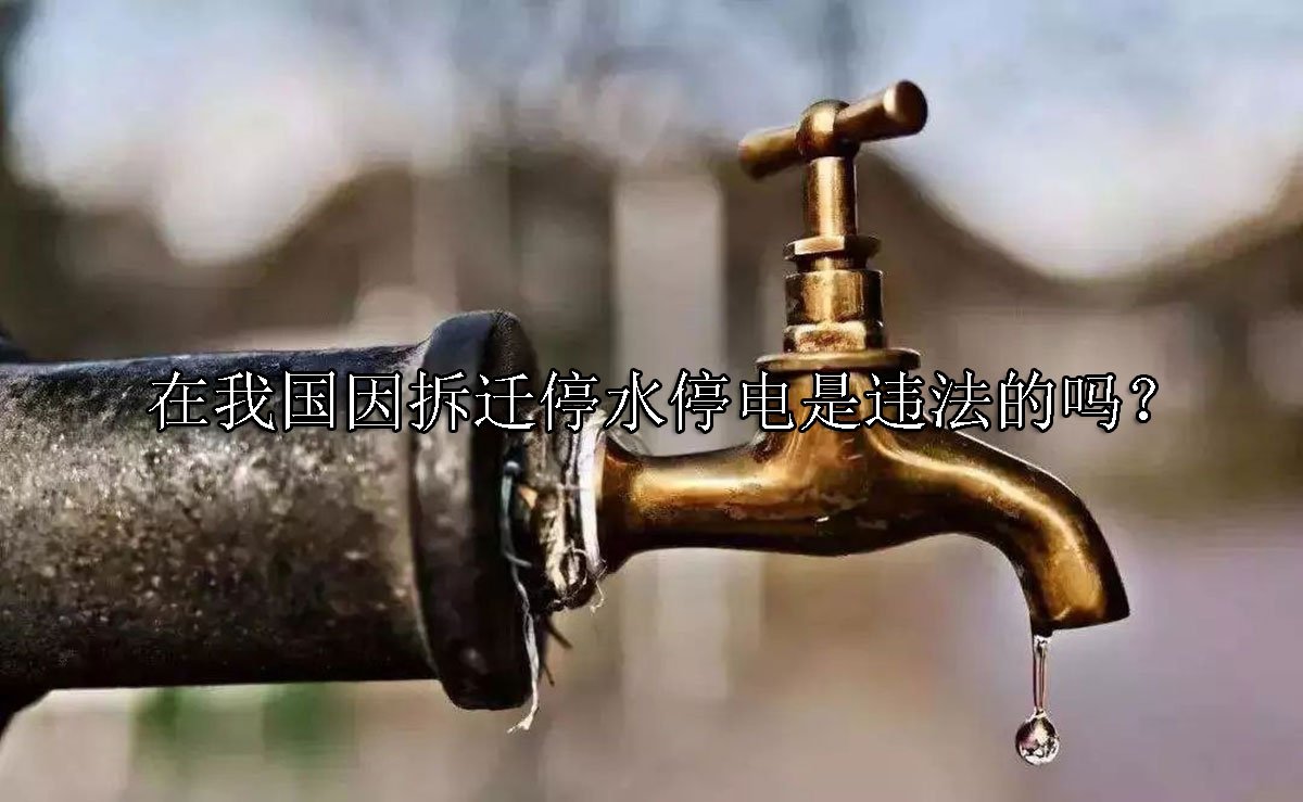 在我国因拆迁停水停电是违法的吗？