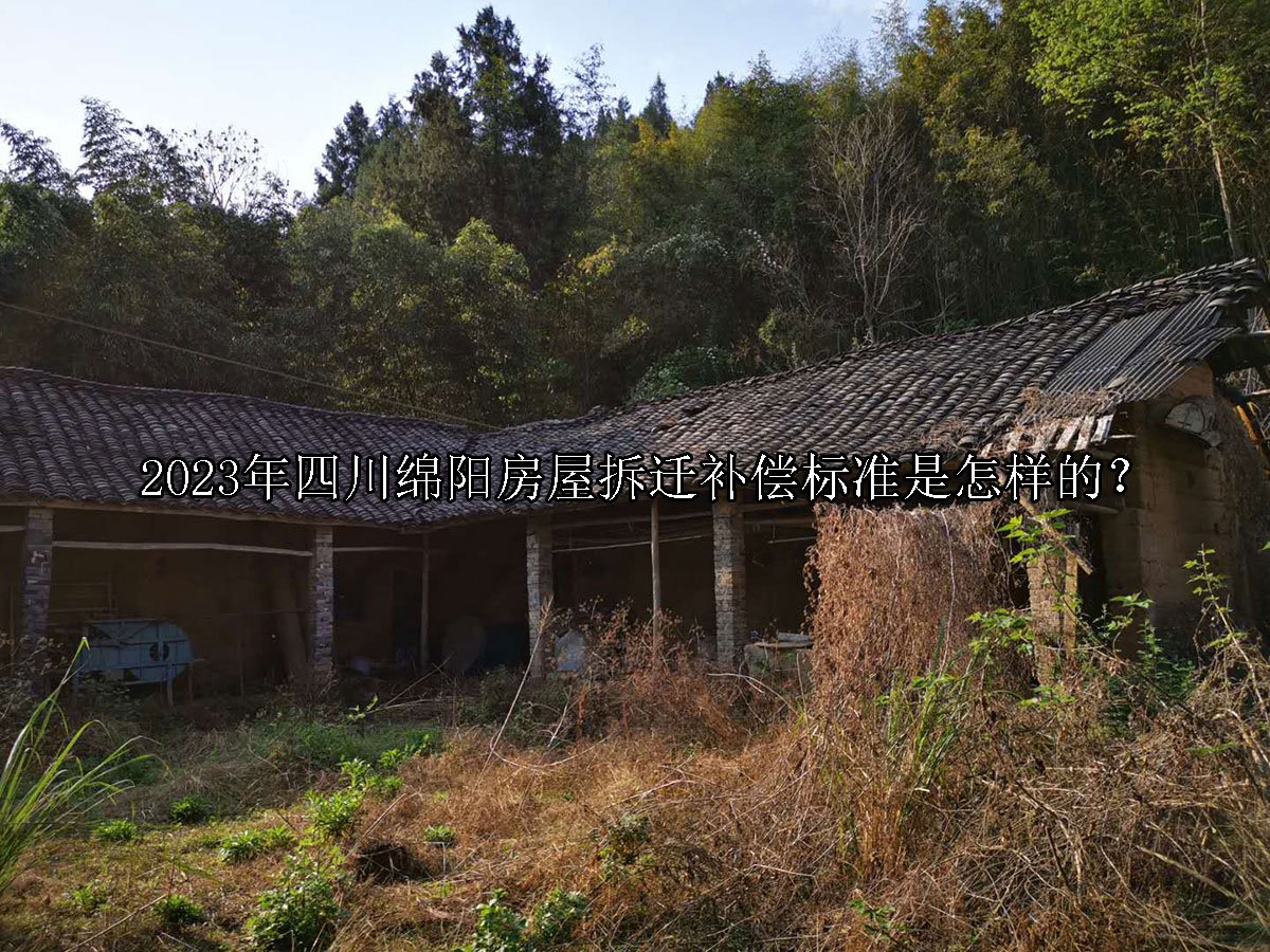 2023年四川绵阳房屋拆迁补偿标准是怎样的？