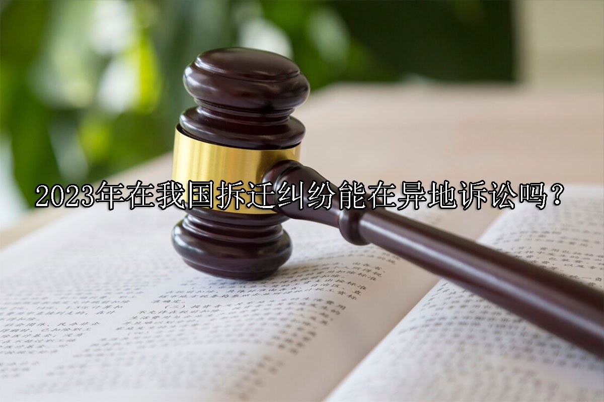 2023年在我国拆迁纠纷能在异地诉讼吗？