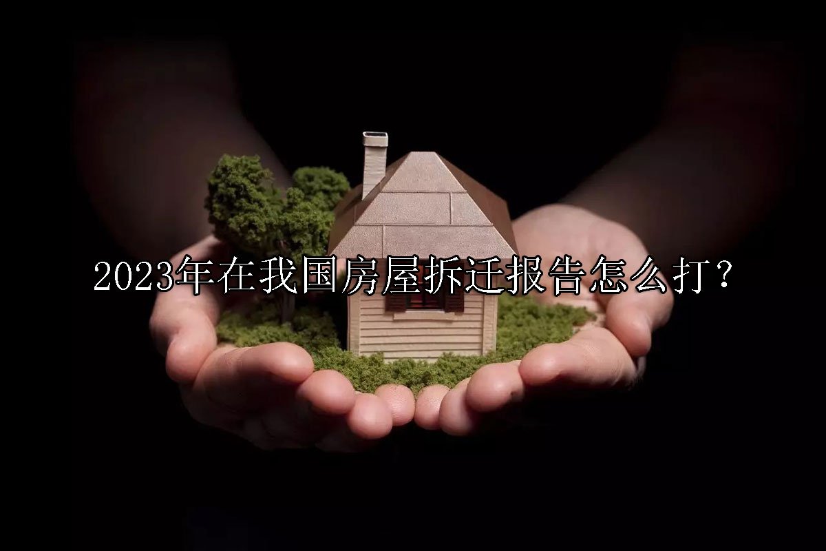 2023年在我国房屋拆迁报告怎么打？