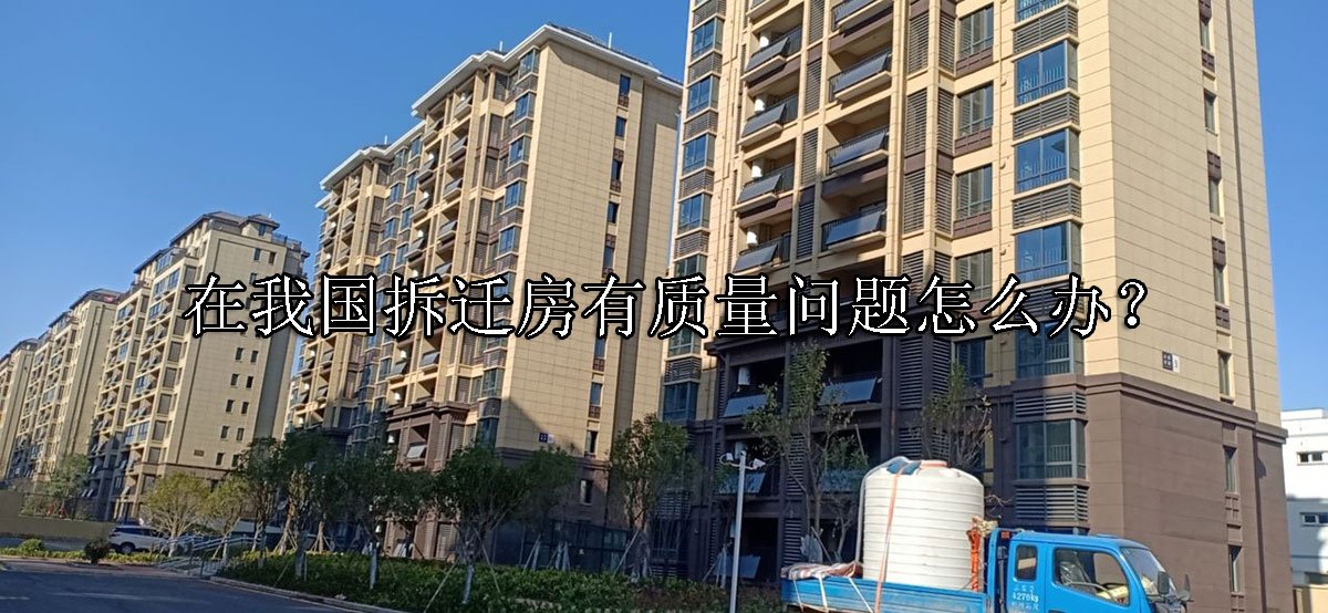 在我国拆迁房有质量问题怎么办？