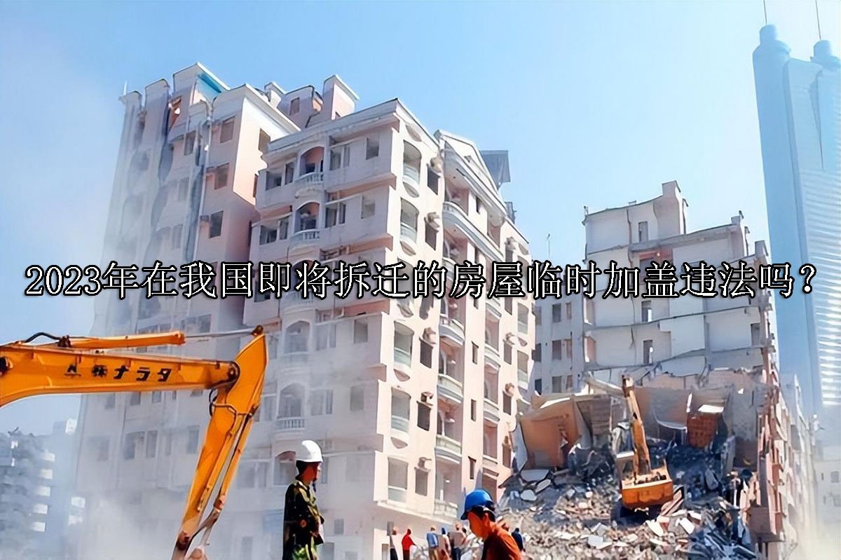 2023年在我国即将拆迁的房屋临时加盖违法吗？