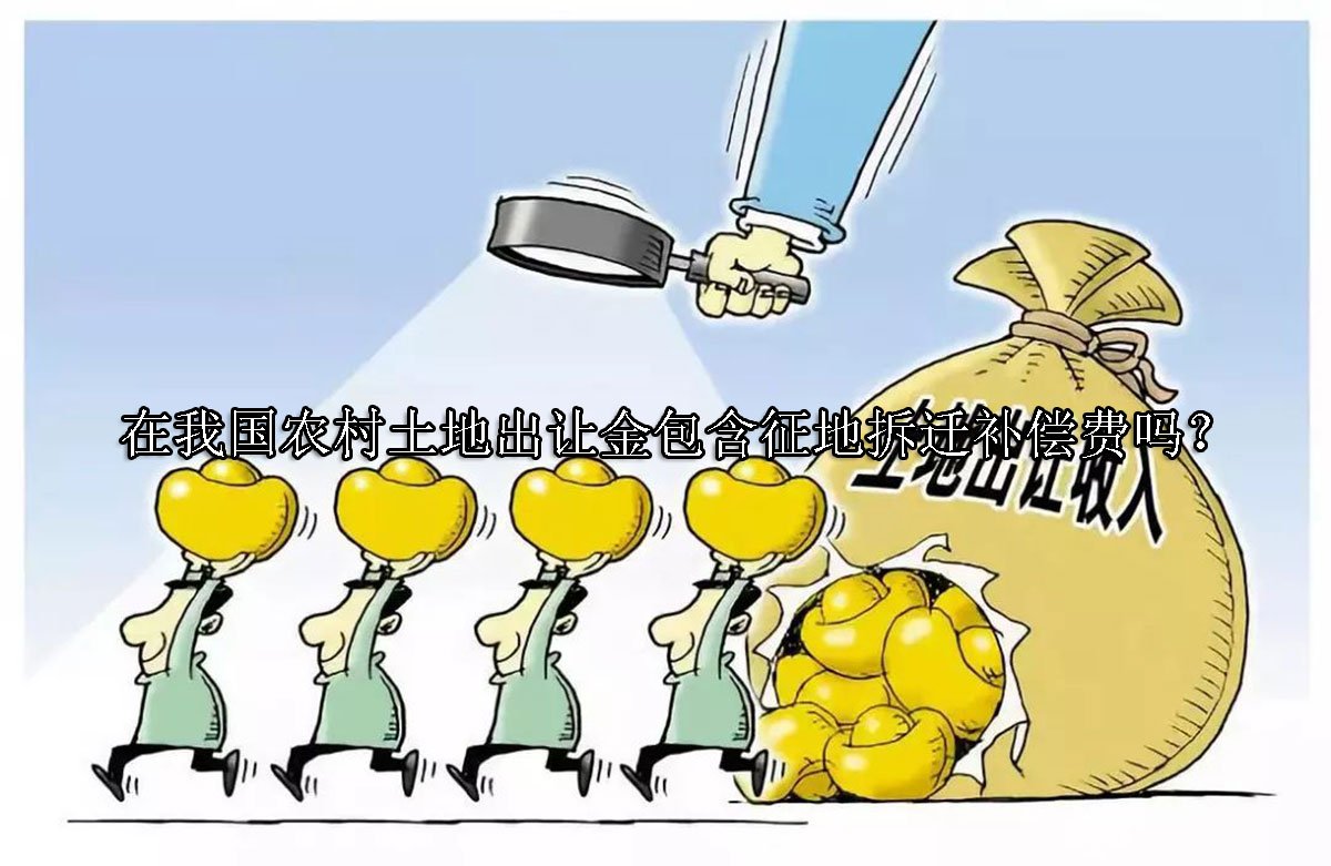 在我国农村土地出让金包含征地拆迁补偿费吗？