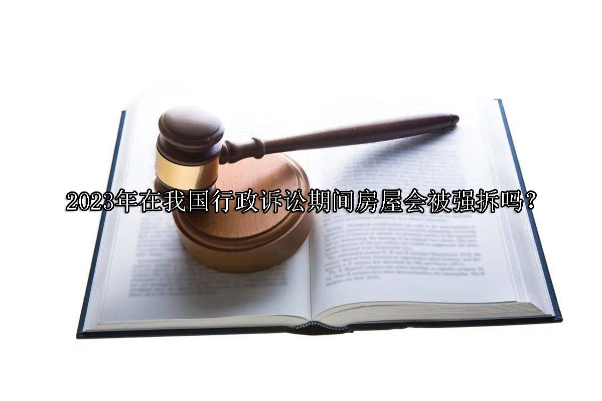 2023年在我国行政诉讼期间房屋会被强拆吗？