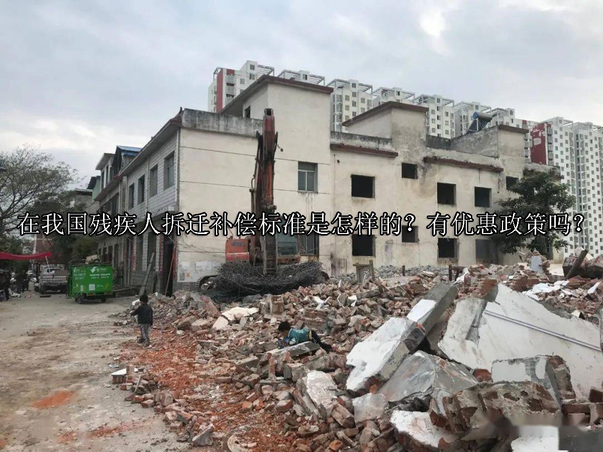 在我国残疾人拆迁补偿标准是怎样的？有优惠政策吗？