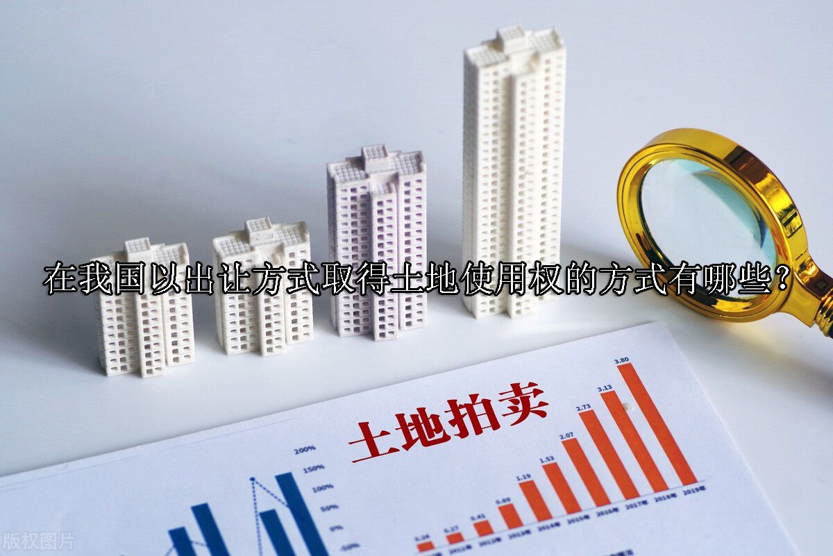 在我国以出让方式取得土地使用权的方式有哪些？