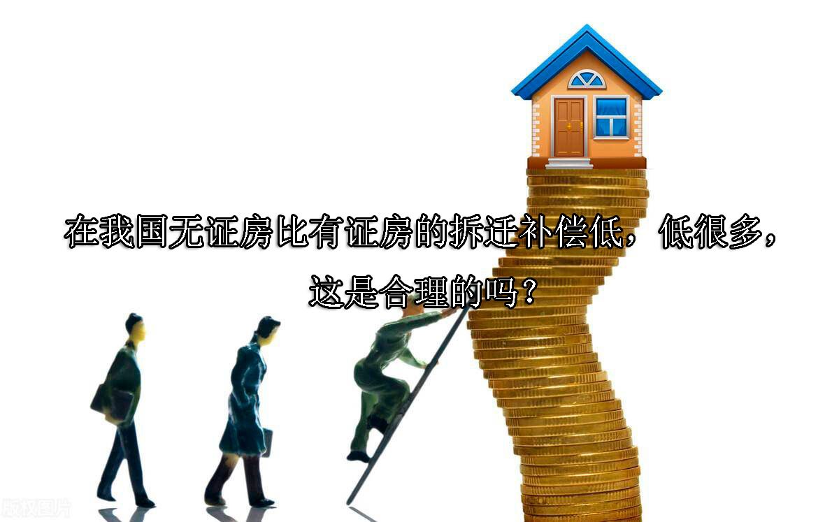 在我国无证房比有证房的拆迁补偿低，低很多，这是合理的吗？