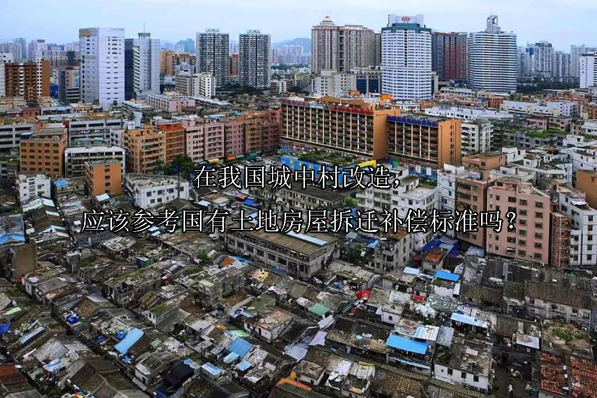 在我国城中村改造，应该参考国有土地房屋拆迁补偿标准吗？