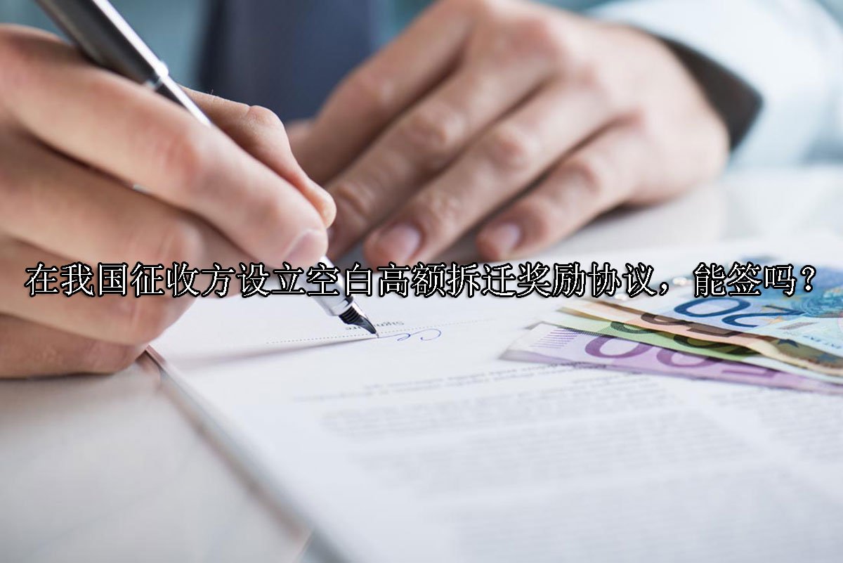 在我国征收方设立空白高额拆迁奖励协议，能签吗？