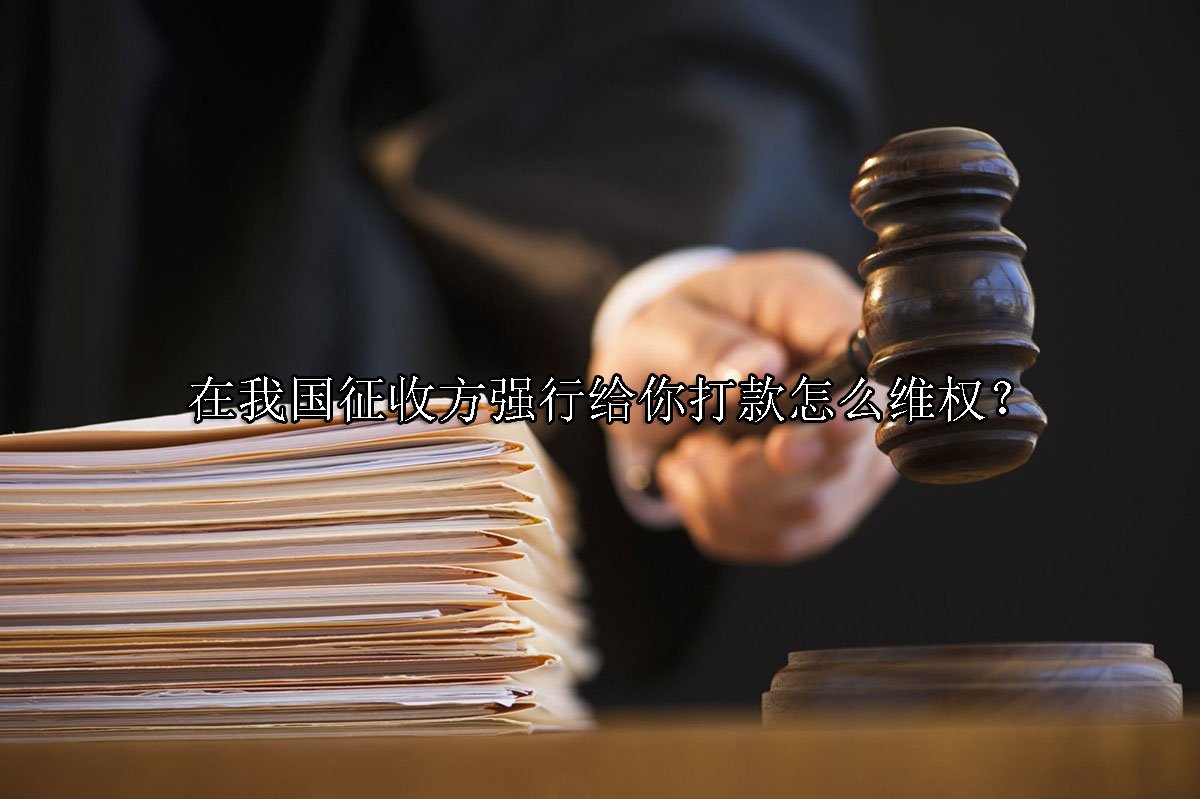 在我国征收方强行给你打款怎么维权？