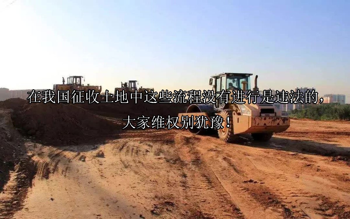 在我国征收土地中这些流程没有进行是违法的，大家维权别犹豫！