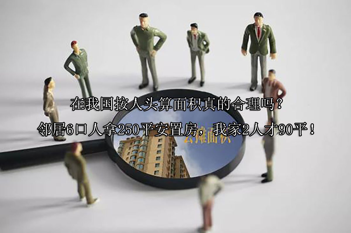 在我国按人头算面积真的合理吗？邻居6口人拿250平安置房，我家2人才90平！