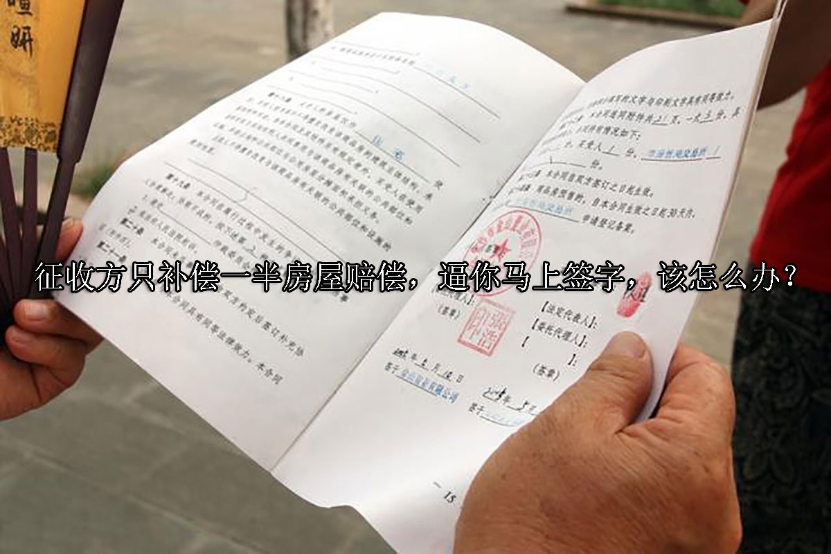 征收方只补偿一半房屋赔偿，逼你马上签字，该怎么办？
