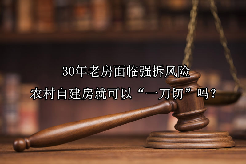 30年老房面临强拆风险，农村自建房就可以“一刀切”吗？