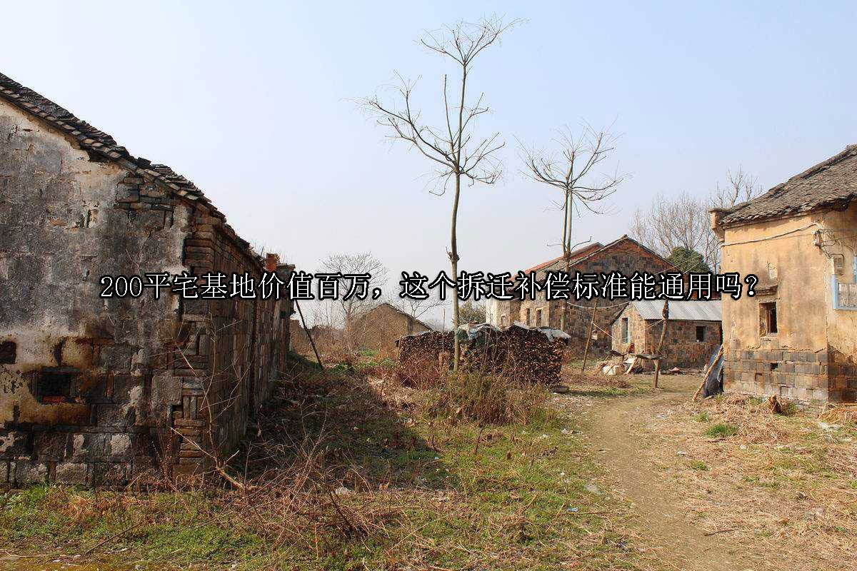 200平宅基地价值百万，这个拆迁补偿标准能通用吗？