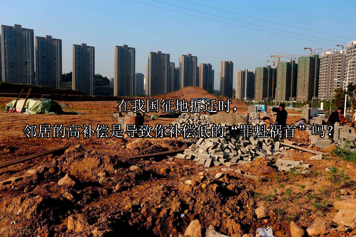 在我国征地拆迁时，邻居的高补偿是导致你补偿低的“罪魁祸首”吗？