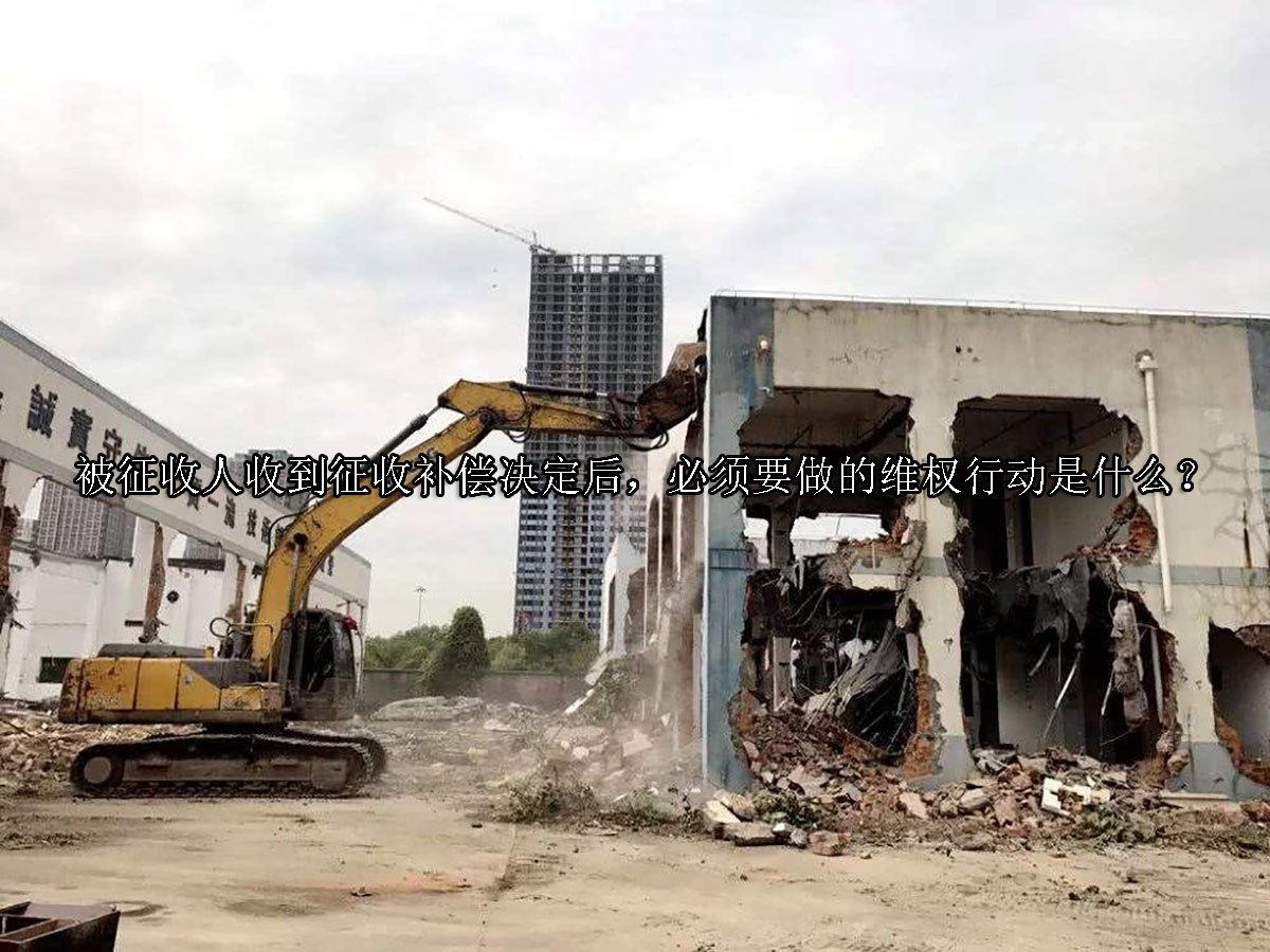 被征收人收到征收补偿决定后，必须要做的维权行动是什么？