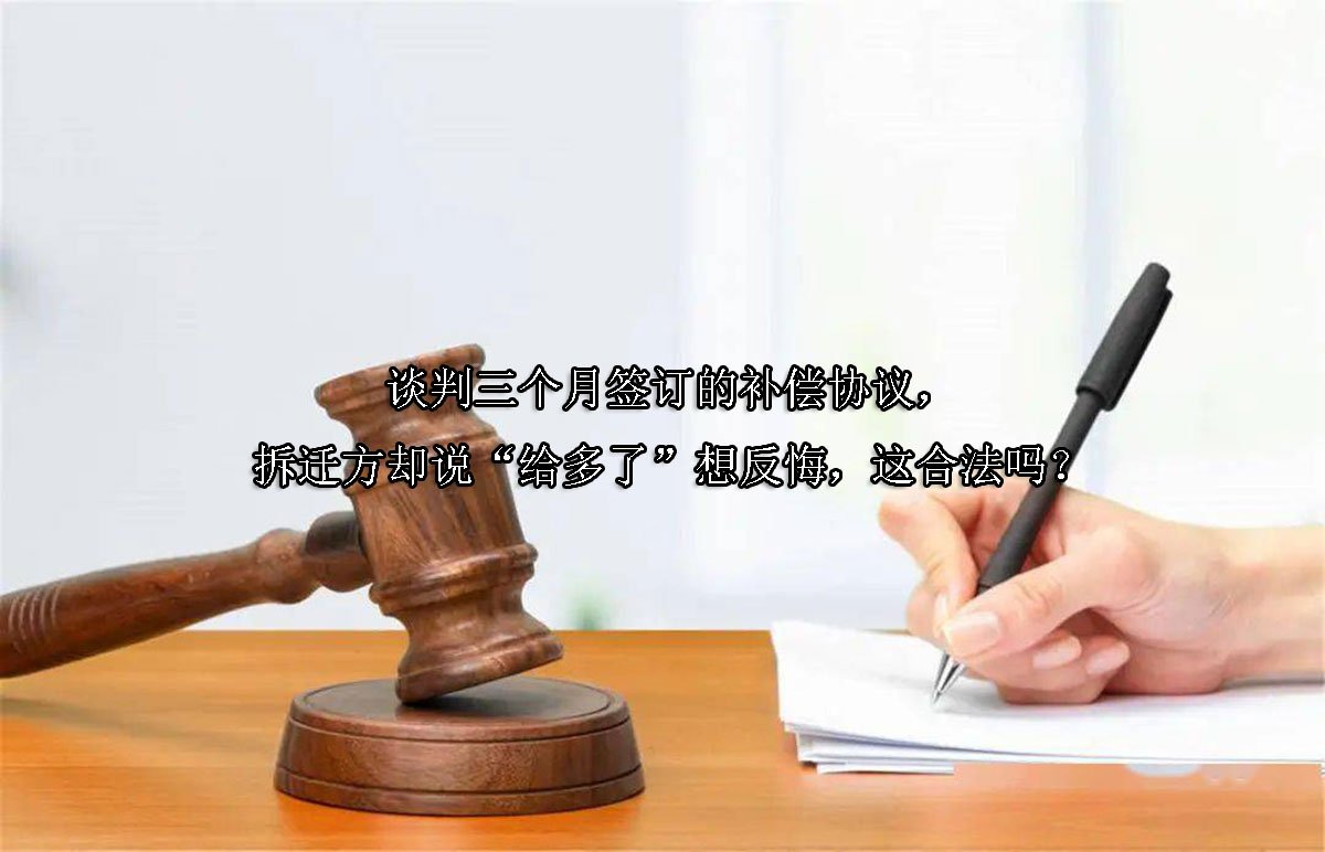 谈判三个月签订的补偿协议，拆迁方却说“给多了”想反悔，这合法吗？