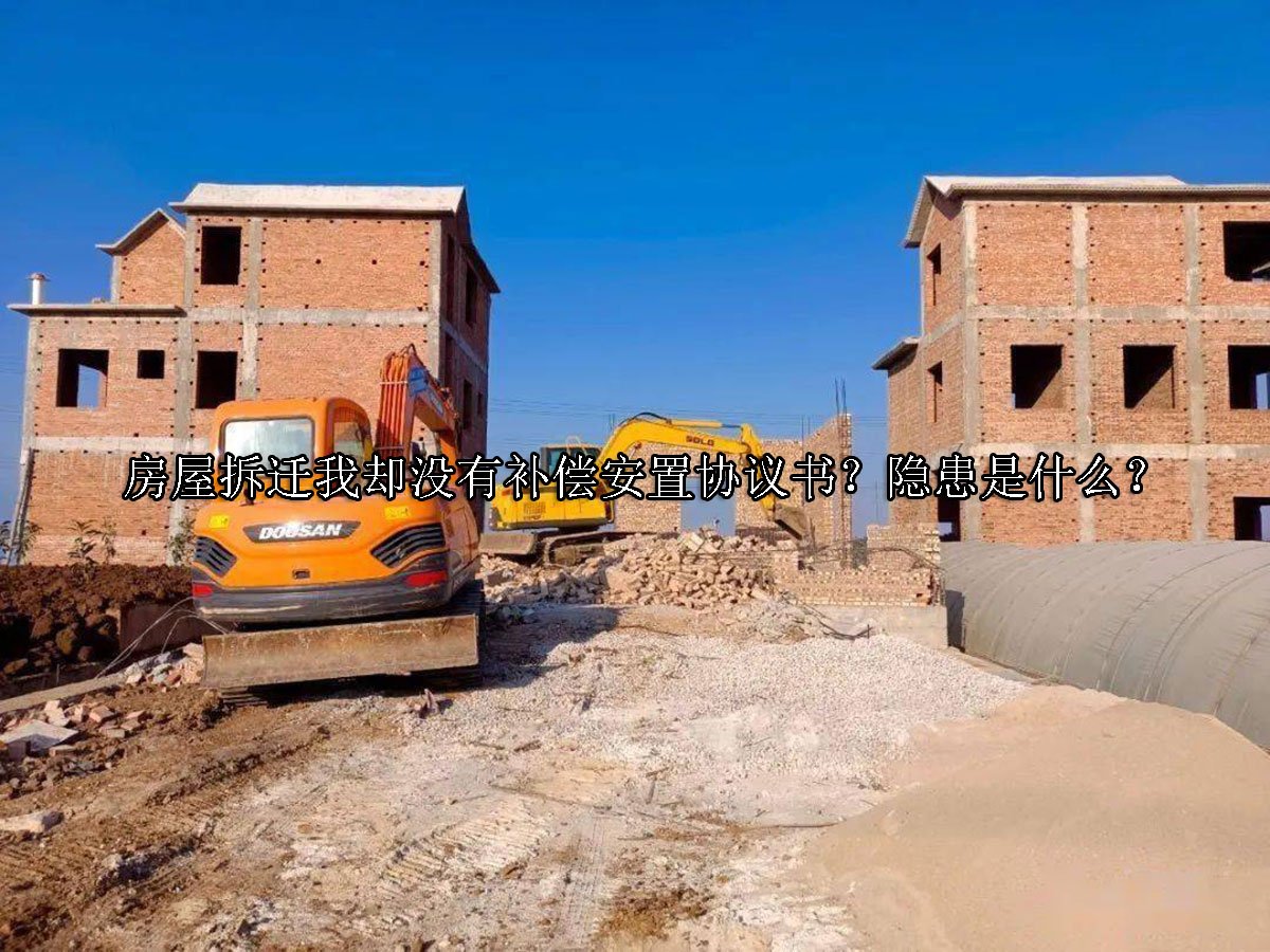 房屋拆迁我却没有补偿安置协议书？隐患是什么？