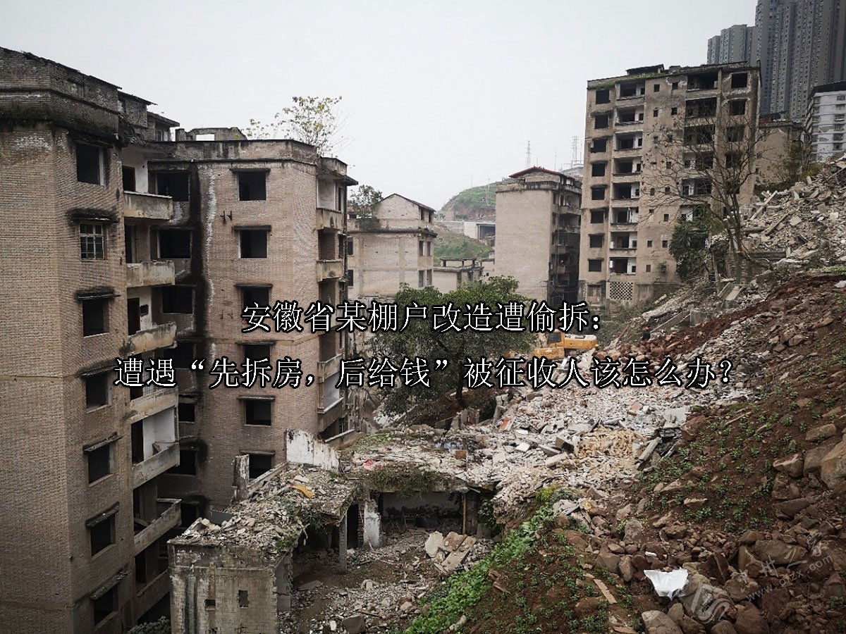 安徽省某棚户改造遭偷拆：遭遇“先拆房，后给钱”被征收人该怎么办？