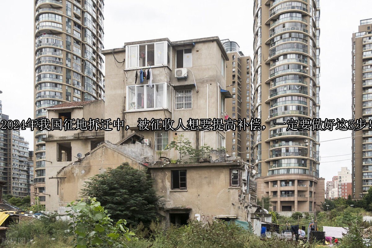 2024年我国征地拆迁中，被征收人想要提高补偿，一定要做好这5步！