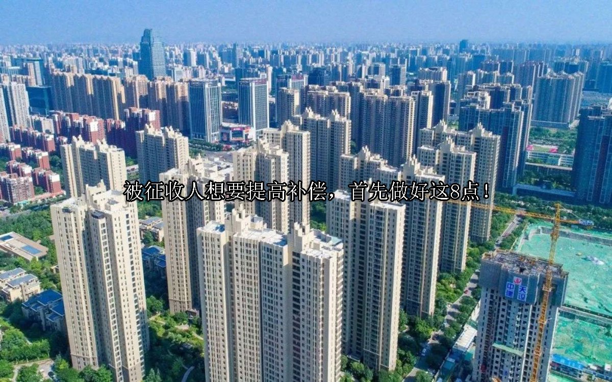被征收人想要提高补偿，首先做好这8点！