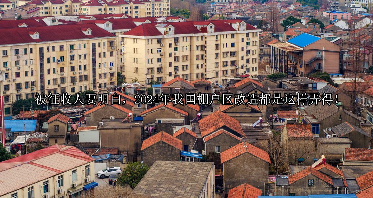 被征收人要明白，2024年我国棚户区改造都是这样弄得！