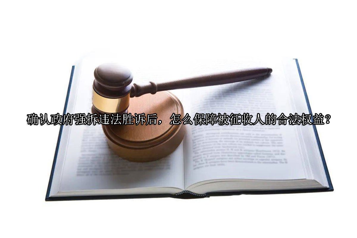 确认政府强拆违法胜诉后，怎么保障被征收人的合法权益？