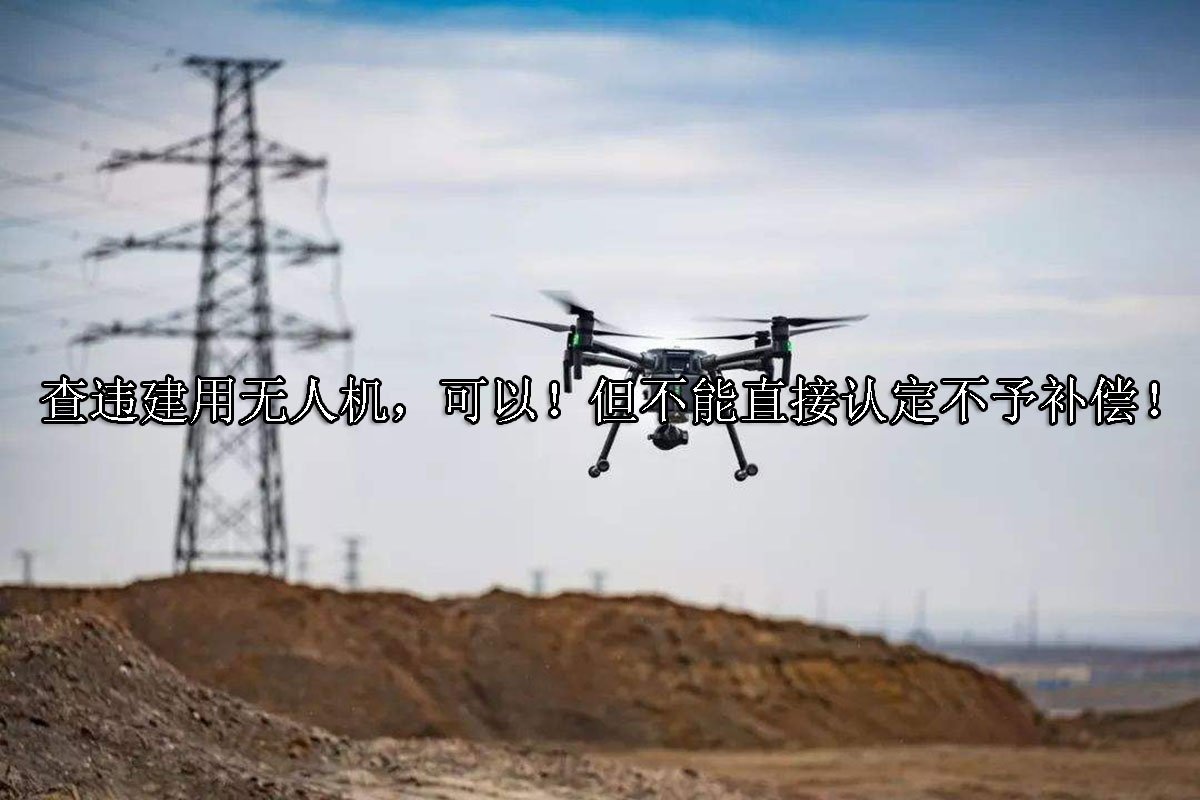 查违建用无人机，可以！但不能直接认定不予补偿！