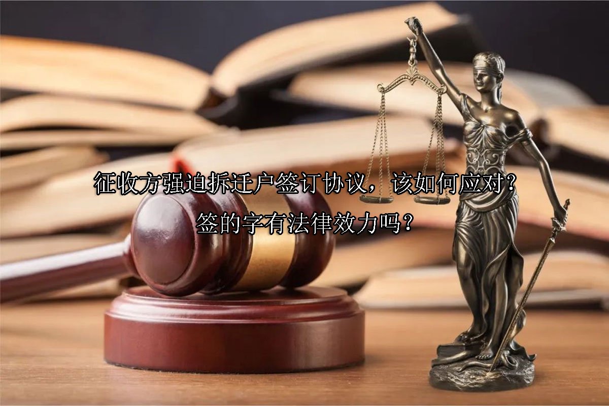 征收方强迫拆迁户签订协议，该如何应对？签的字有法律效力吗？