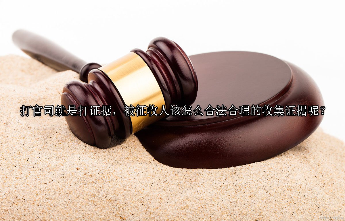 打官司就是打证据，被征收人该怎么合法合理的收集证据呢？