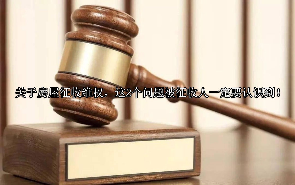 关于房屋征收维权，这2个问题被征收人一定要认识到！