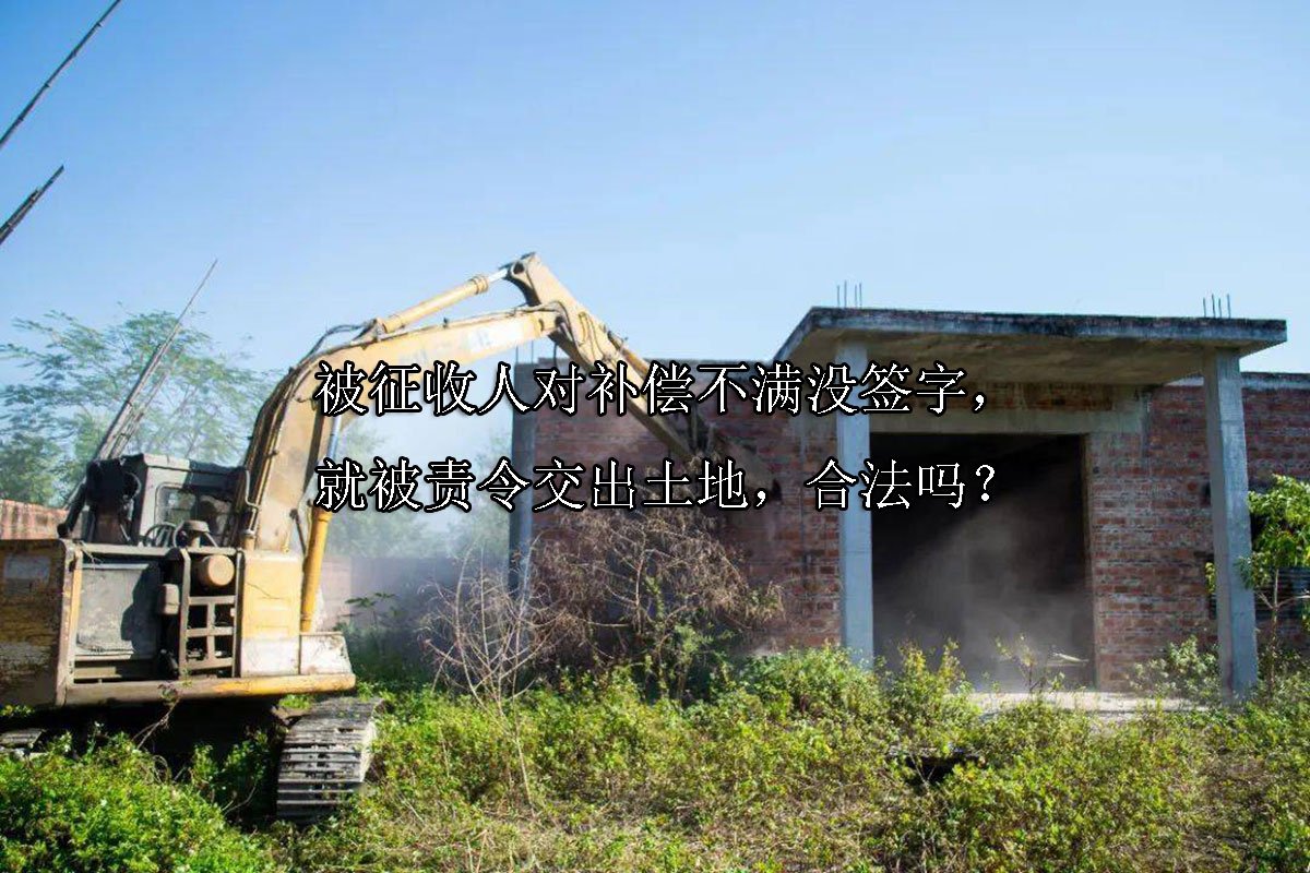 被征收人对补偿不满没签字，就被责令交出土地，合法吗？