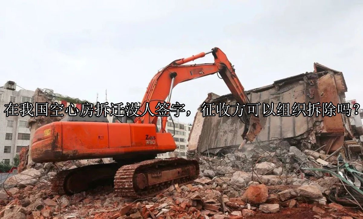 在我国空心房拆迁没人签字，征收方可以组织拆除吗？