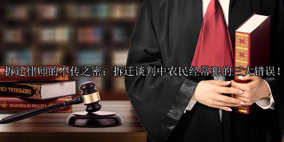 拆迁律师的不传之密：拆迁谈判中农民经常犯的三大错误！