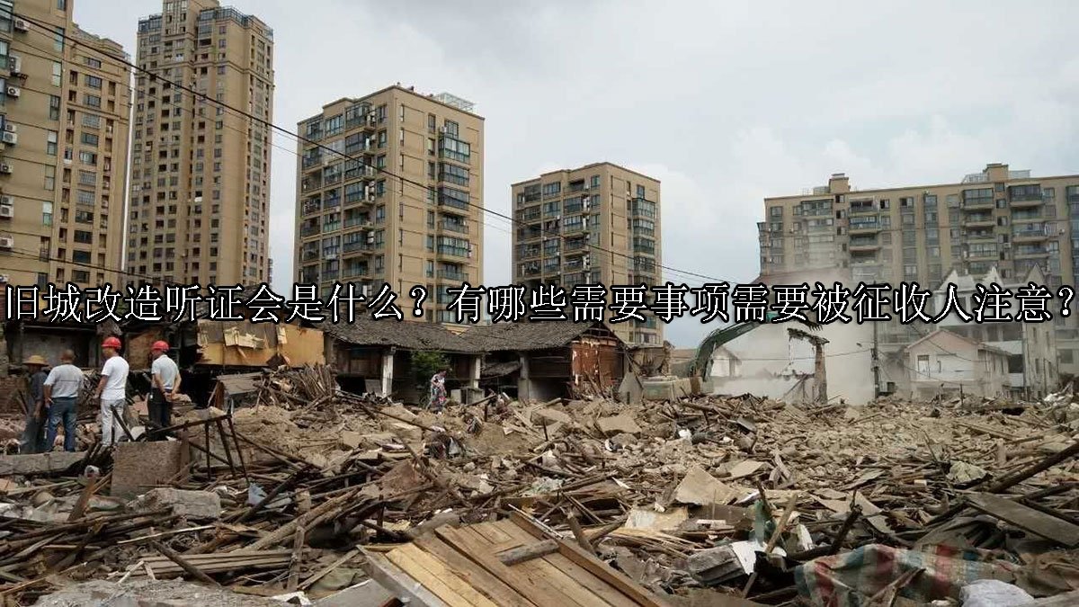 旧城改造听证会是什么？有哪些需要事项需要被征收人注意？