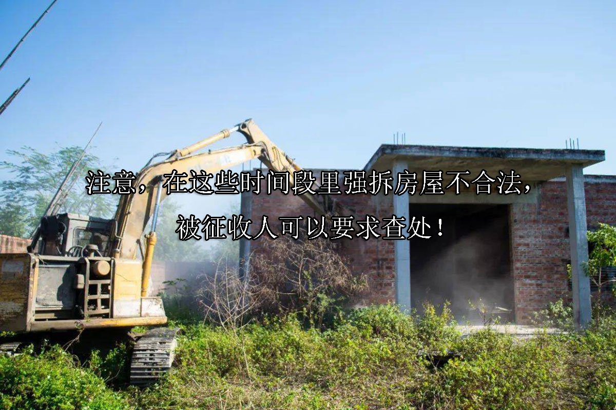 注意，在这些时间段里强拆房屋不合法，被征收人可以要求查处！