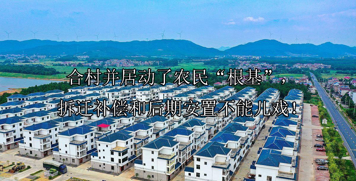 合村并居动了农民“根基”，拆迁补偿和后期安置不能儿戏！