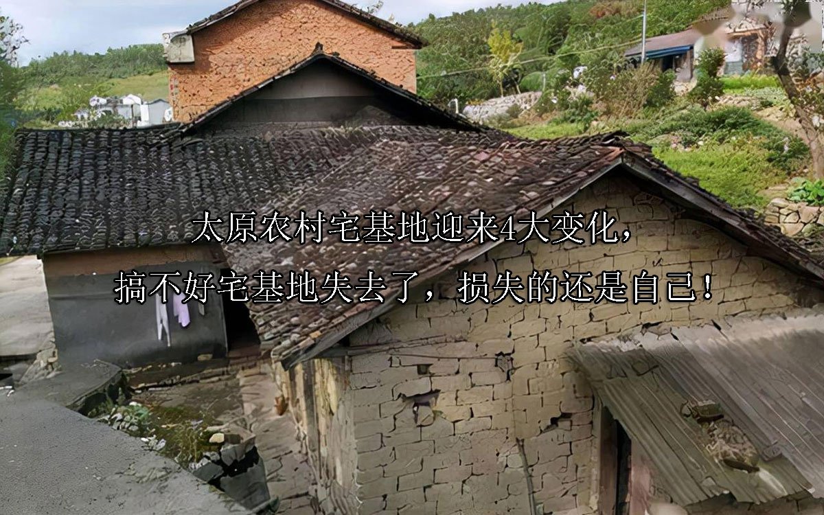 太原农村宅基地迎来4大变化，搞不好宅基地失去了，损失的还是自己！